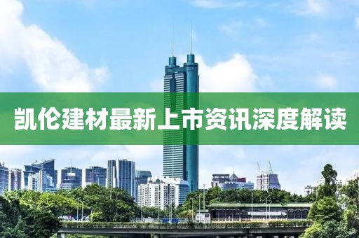 凯伦建材最新上市资讯深度解读