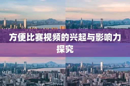 方便比赛视频的兴起与影响力探究