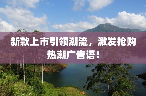 新款上市引领潮流，激发抢购热潮广告语！