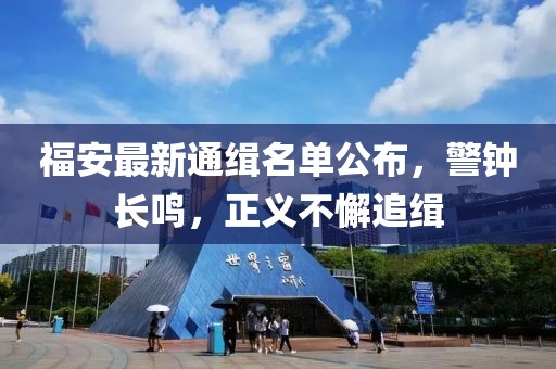 福安最新通缉名单公布，警钟长鸣，正义不懈追缉