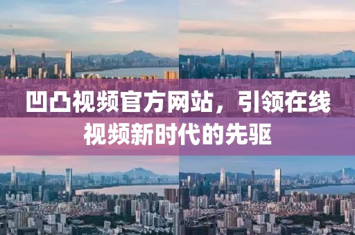凹凸视频官方网站，引领在线视频新时代的先驱
