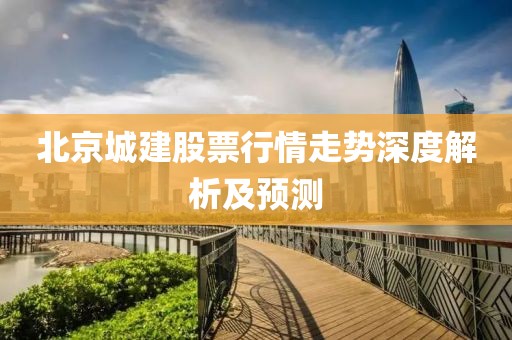 北京城建股票行情走势深度解析及预测
