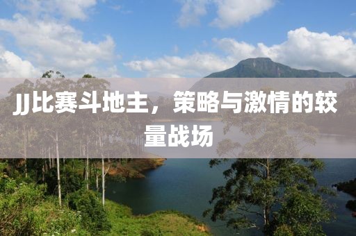 JJ比赛斗地主，策略与激情的较量战场