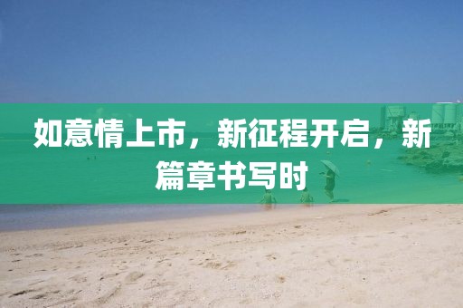 如意情上市，新征程开启，新篇章书写时