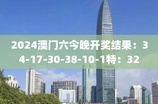 2024澳门六今晚开奖结果：34-17-30-38-10-1特：32