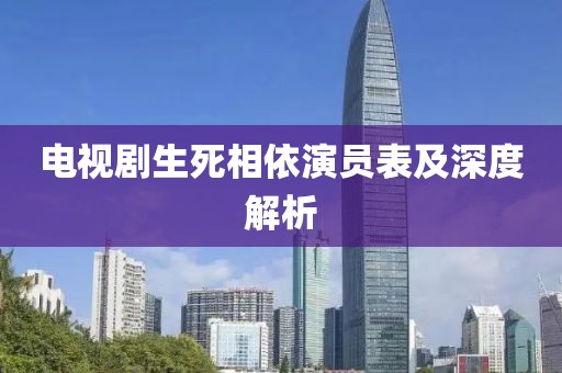 电视剧生死相依演员表及深度解析