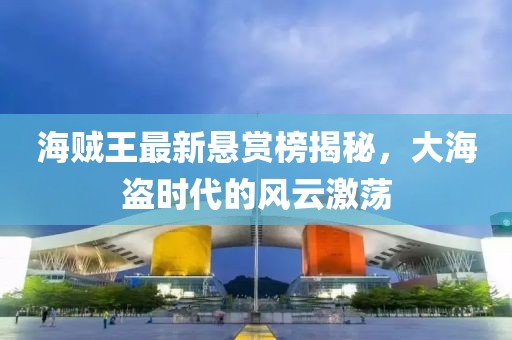 海贼王最新悬赏榜揭秘，大海盗时代的风云激荡