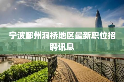 宁波鄞州洞桥地区最新职位招聘讯息