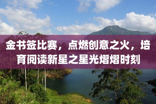 金书签比赛，点燃创意之火，培育阅读新星之星光熠熠时刻