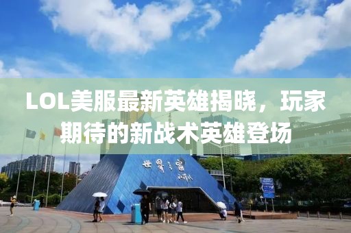LOL美服最新英雄揭晓，玩家期待的新战术英雄登场