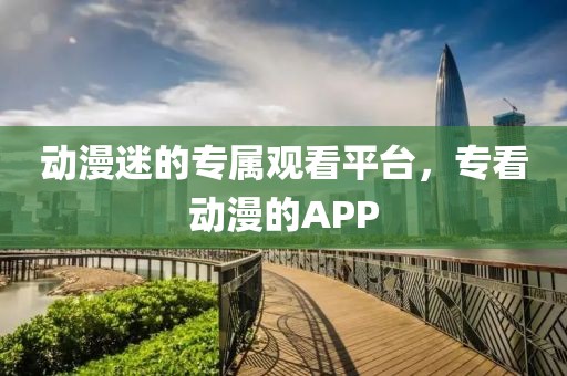 动漫迷的专属观看平台，专看动漫的APP