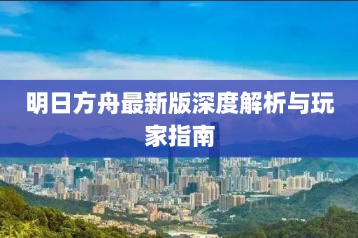 明日方舟最新版深度解析与玩家指南
