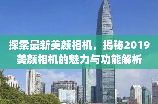 探索最新美颜相机，揭秘2019美颜相机的魅力与功能解析