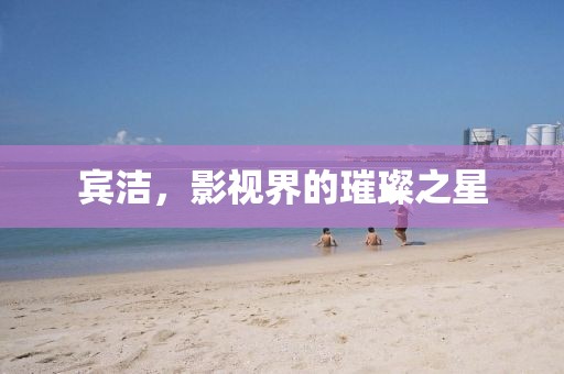 宾洁，影视界的璀璨之星