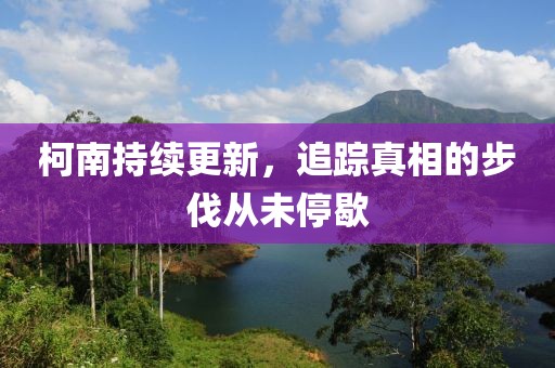 柯南持续更新，追踪真相的步伐从未停歇