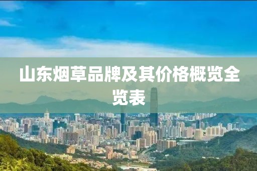 山东烟草品牌及其价格概览全览表