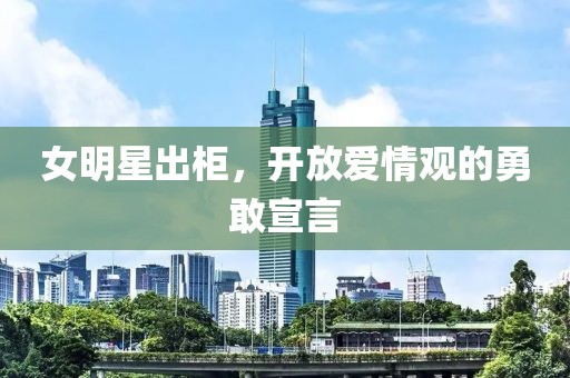 女明星出柜，开放爱情观的勇敢宣言