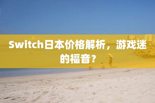 Switch日本价格解析，游戏迷的福音？