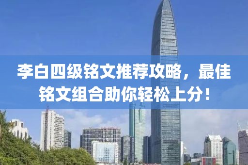 李白四级铭文推荐攻略，最佳铭文组合助你轻松上分！