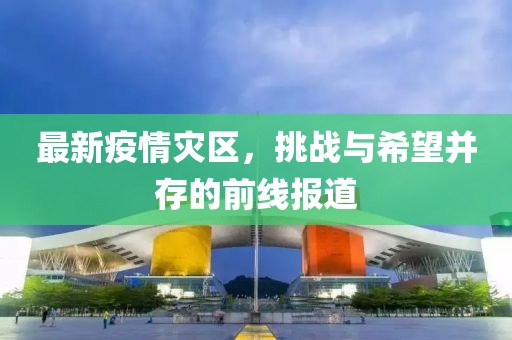 最新疫情灾区，挑战与希望并存的前线报道