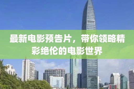 最新电影预告片，带你领略精彩绝伦的电影世界