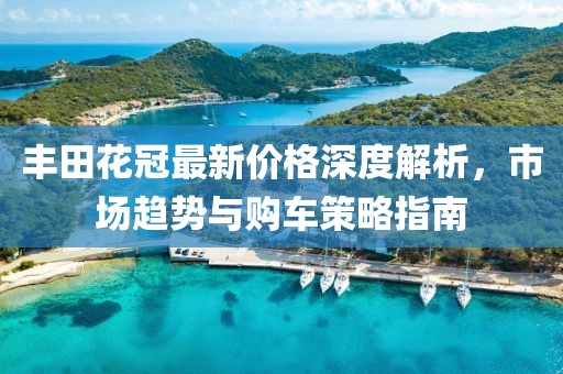 丰田花冠最新价格深度解析，市场趋势与购车策略指南