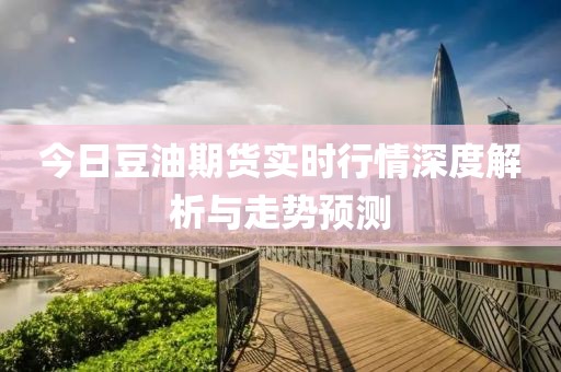 今日豆油期货实时行情深度解析与走势预测