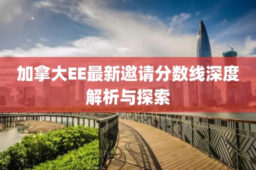 加拿大EE最新邀请分数线深度解析与探索