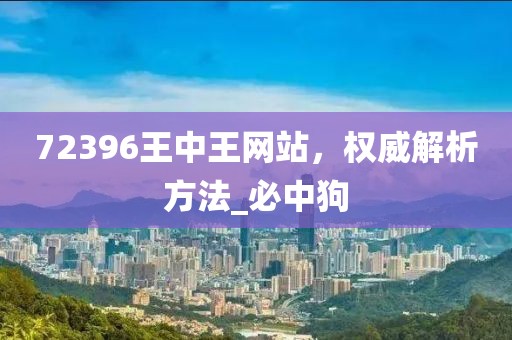72396王中王网站，权威解析方法_必中狗