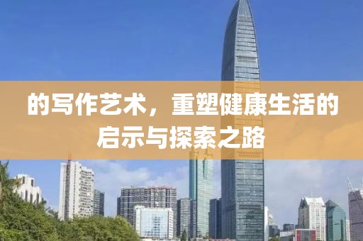的写作艺术，重塑健康生活的启示与探索之路