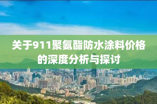 关于911聚氨酯防水涂料价格的深度分析与探讨
