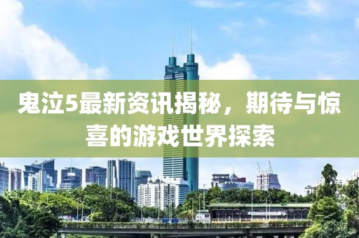 鬼泣5最新资讯揭秘，期待与惊喜的游戏世界探索