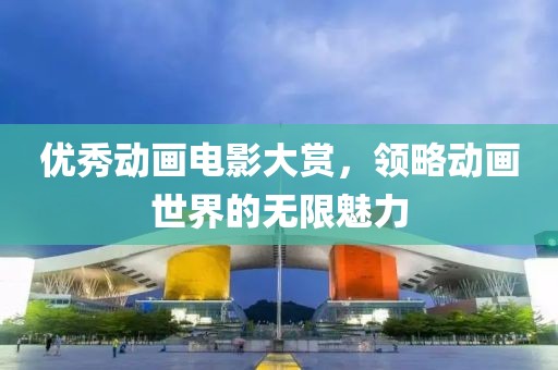 优秀动画电影大赏，领略动画世界的无限魅力