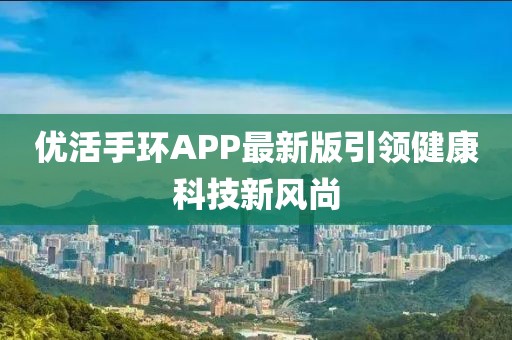 优活手环APP最新版引领健康科技新风尚