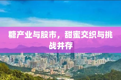 糖产业与股市，甜蜜交织与挑战并存
