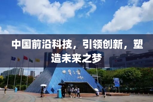 中国前沿科技，引领创新，塑造未来之梦