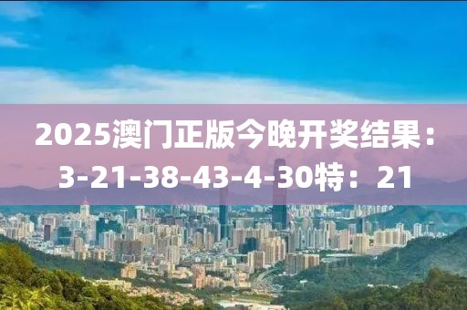 2025澳门正版今晚开奖结果：3-21-38-43-4-30特：21