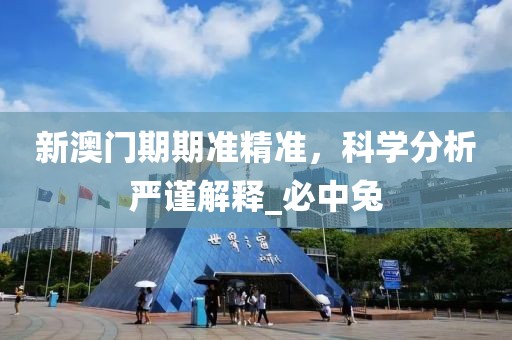 新澳门期期准精准，科学分析严谨解释_必中兔