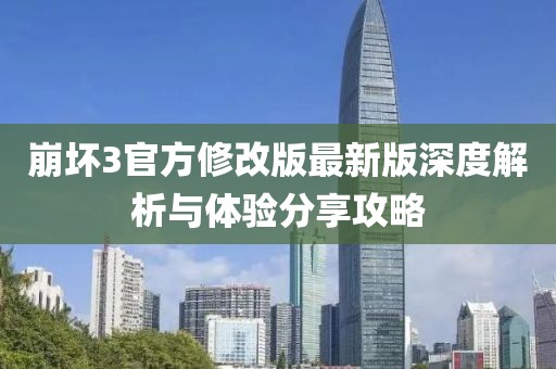崩坏3官方修改版最新版深度解析与体验分享攻略