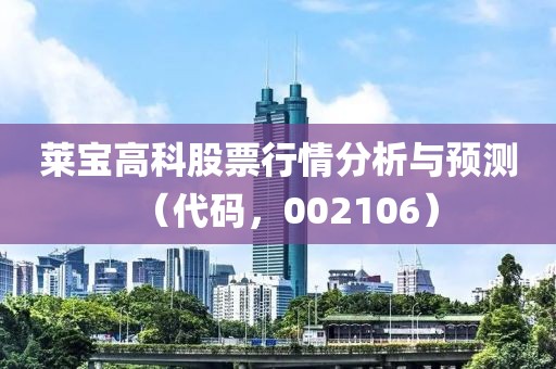 莱宝高科股票行情分析与预测（代码，002106）