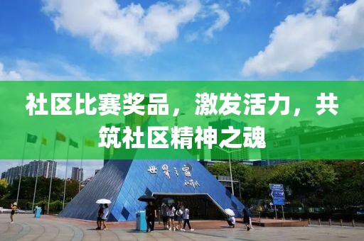 社区比赛奖品，激发活力，共筑社区精神之魂