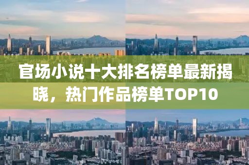 官场小说十大排名榜单最新揭晓,热门作品榜单TOP10