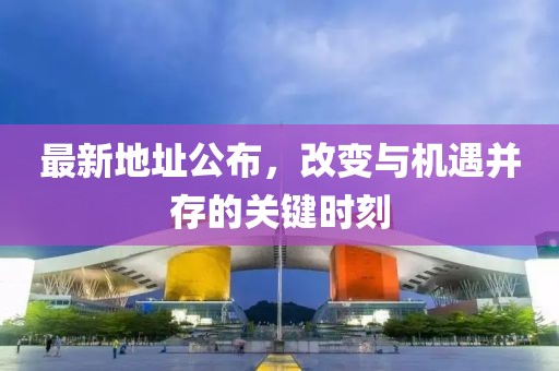最新地址公布，改变与机遇并存的关键时刻