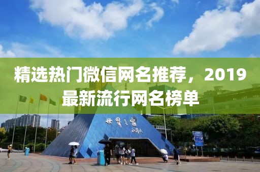 精选热门微信网名推荐,2019最新流行网名榜单