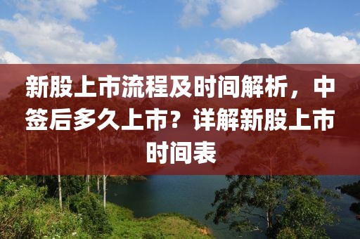 新股上市流程及时间解析,中签后多久上市?详解新股上市时间表