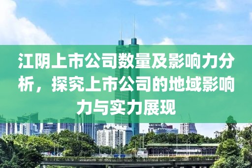 江阴上市公司数量及影响力分析，探究上市公司的地域影响力与实力展现