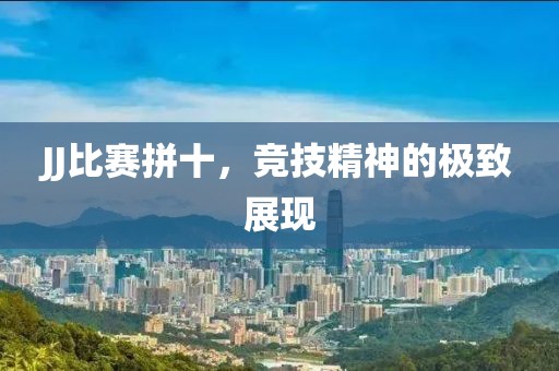 JJ比赛拼十，竞技精神的极致展现