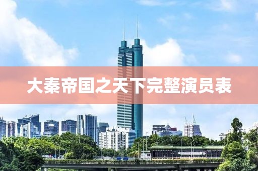 大秦帝国之天下完整演员表