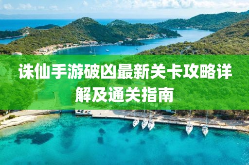 诛仙手游破凶最新关卡攻略详解及通关指南