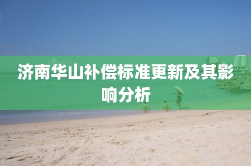 济南华山补偿标准更新及其影响分析